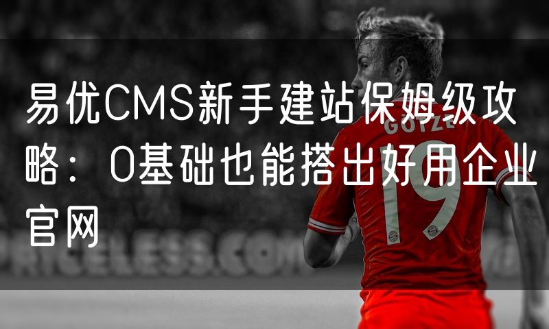 易优CMS新手建站保姆级攻略:0基础也能搭出好用企业官网