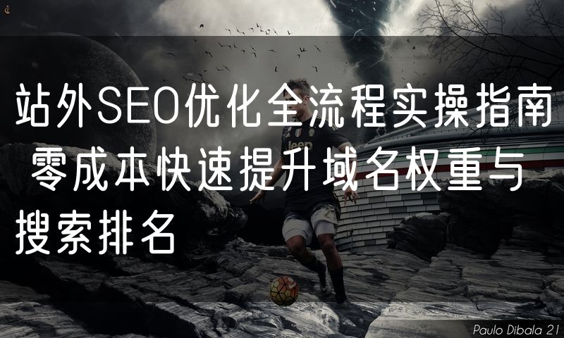 站外SEO优化全流程实操指南 零成本快速提升域名权重与搜索排名