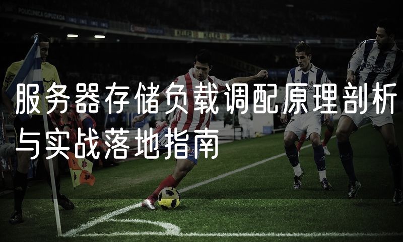 服务器存储负载调配原理剖析与实战落地指南