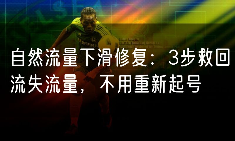 自然流量下滑修复:3步救回流失流量,不用重新起号