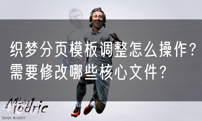 织梦分页模板调整怎么操作?需要修改哪些核心文件?