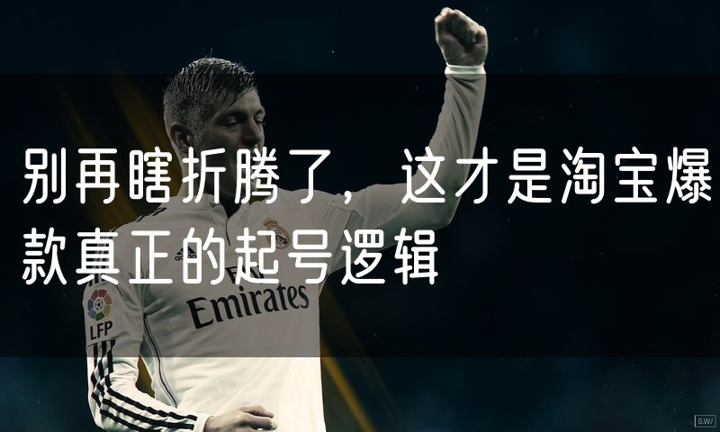 别再瞎折腾了,这才是淘宝爆款真正的起号逻辑