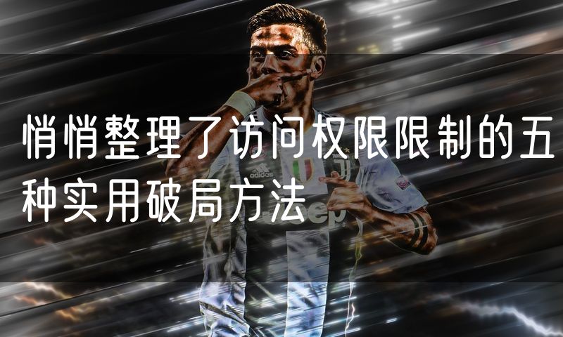 悄悄整理了访问权限限制的五种实用破局方法