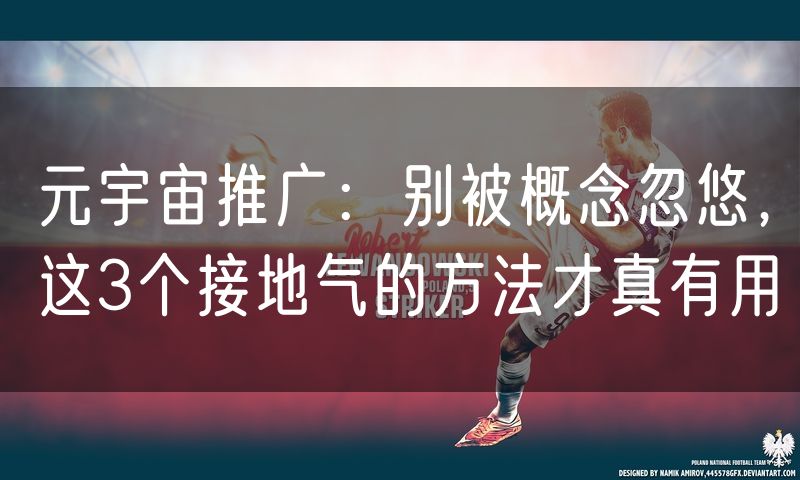 元宇宙推广:别被概念忽悠,这3个接地气的方法才真有用