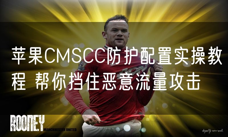 苹果CMSCC防护配置实操教程 帮你挡住恶意流量攻击