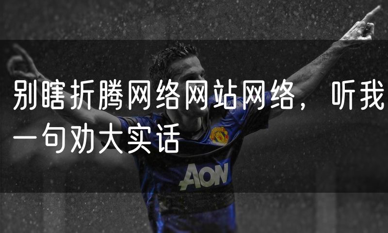 别瞎折腾网络网站网络,听我一句劝大实话