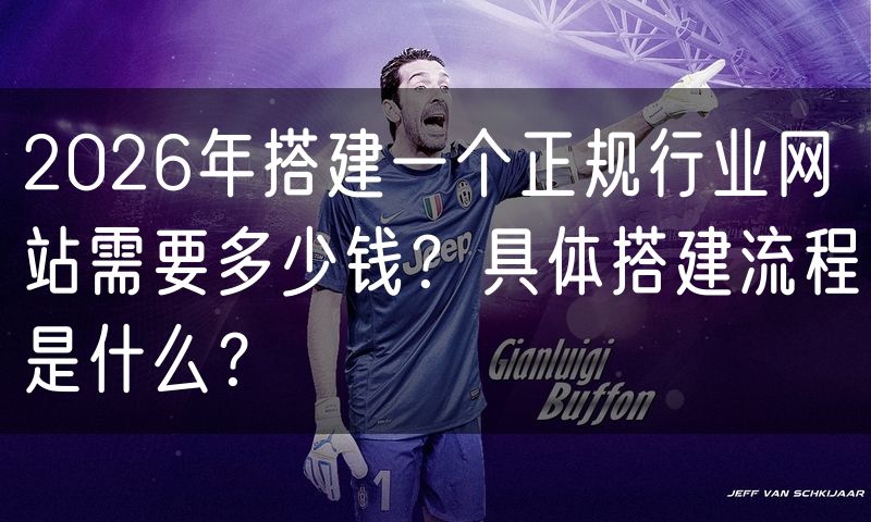 2026年搭建一个正规行业网站需要多少钱?具体搭建流程是什么?