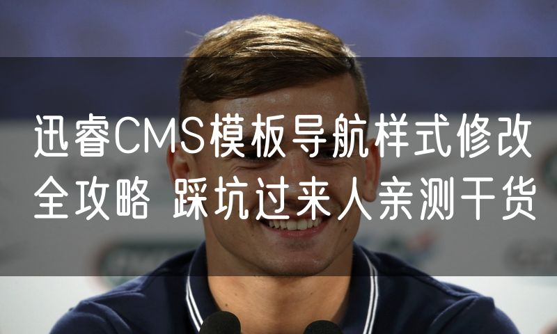迅睿CMS模板导航样式修改全攻略 踩坑过来人亲测干货