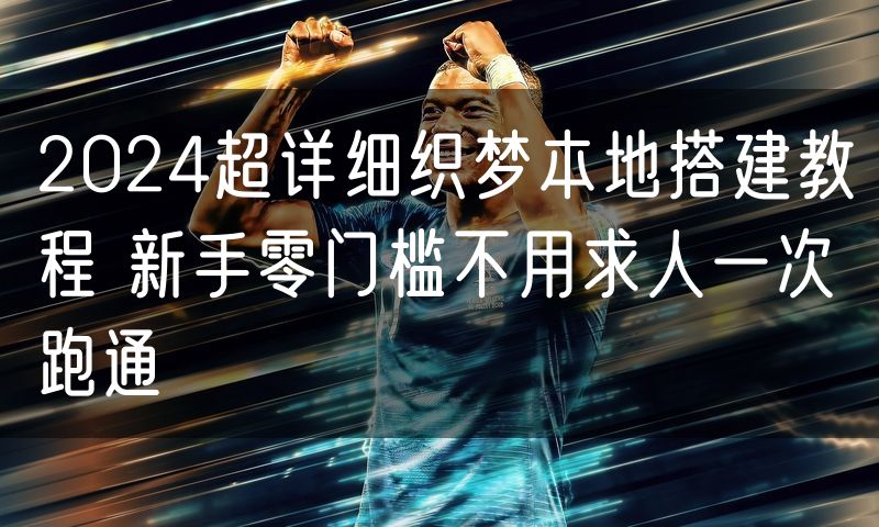 2024超详细织梦本地搭建教程 新手零门槛不用求人一次跑通