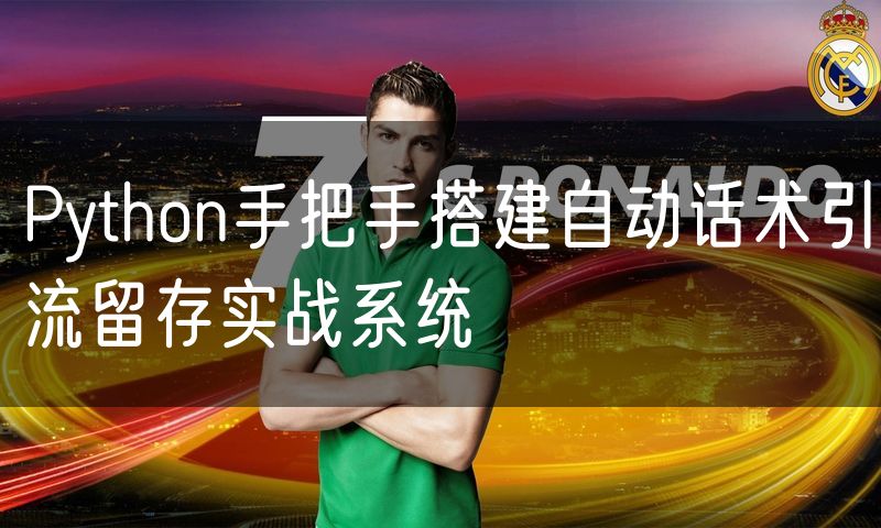 Python手把手搭建自动话术引流留存实战系统