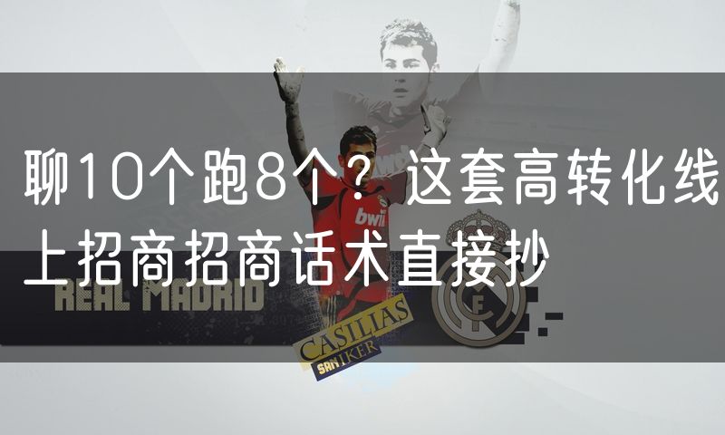 聊10个跑8个?这套高转化线上招商招商话术直接抄