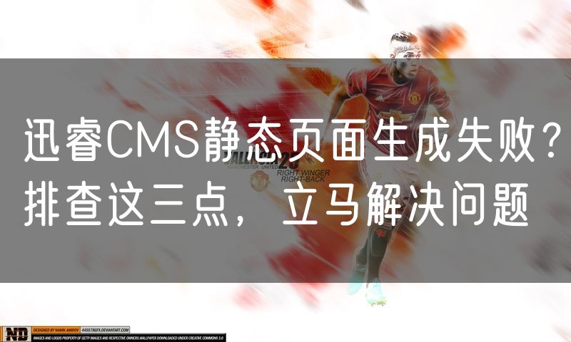 迅睿CMS静态页面生成失败?排查这三点,立马解决问题