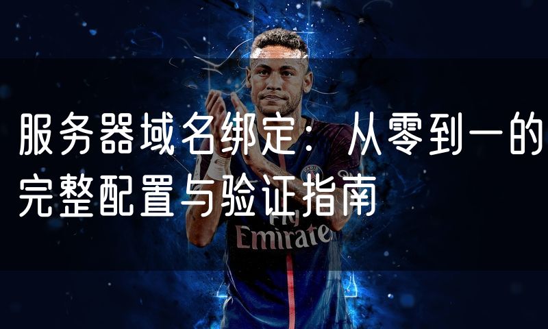 服务器域名绑定：从零到一的完整配置与验证指南