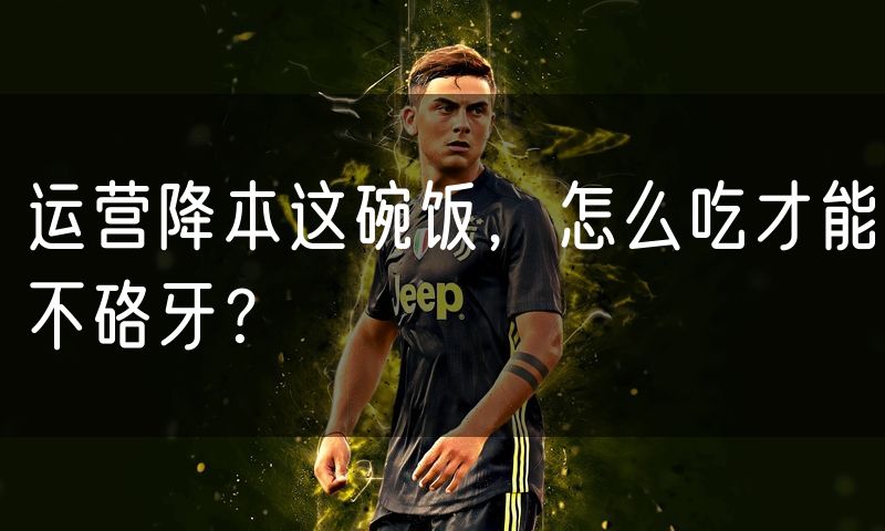 运营降本这碗饭,怎么吃才能不硌牙?
