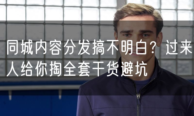 同城内容分发搞不明白?过来人给你掏全套干货避坑