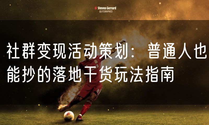 社群变现活动策划:普通人也能抄的落地干货玩法指南
