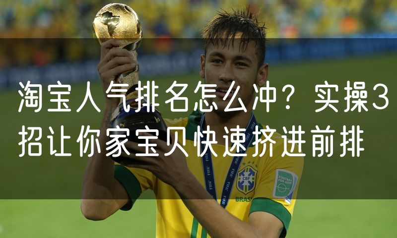 淘宝人气排名怎么冲?实操3招让你家宝贝快速挤进前排