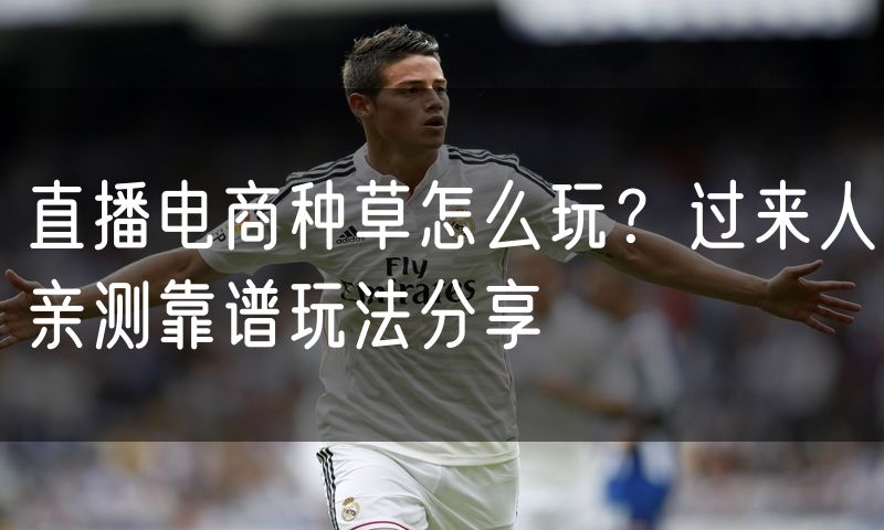 直播电商种草怎么玩?过来人亲测靠谱玩法分享