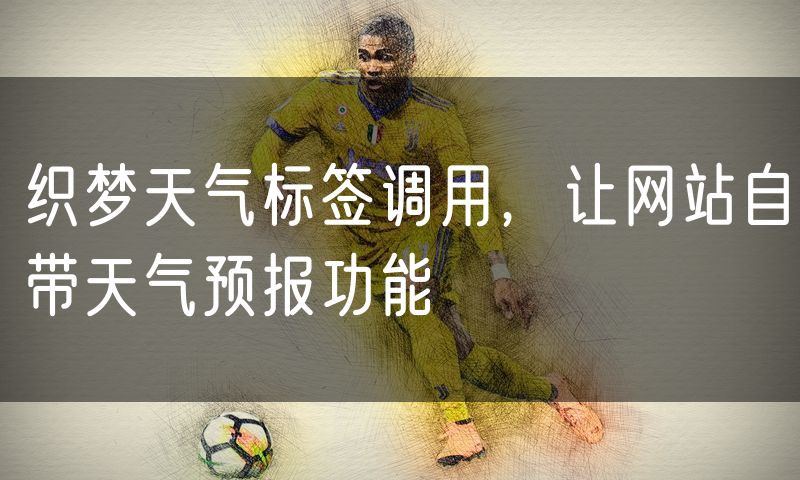 织梦天气标签调用,让网站自带天气预报功能