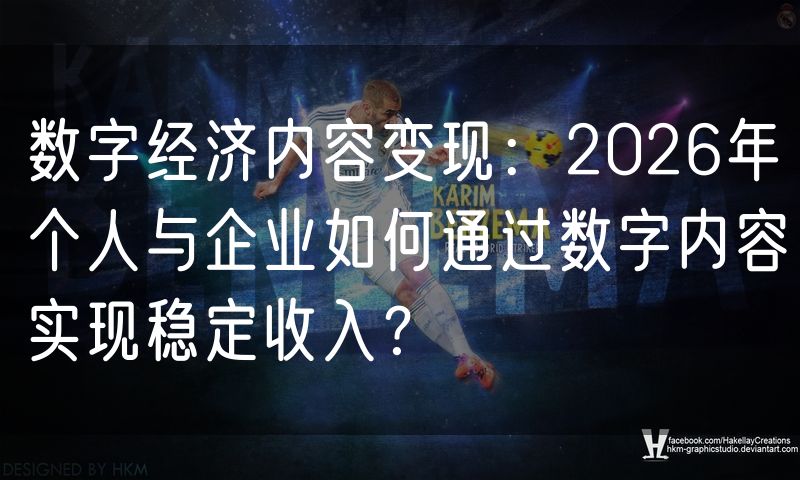 数字经济内容变现:2026年个人与企业如何通过数字内容实现稳定收入?