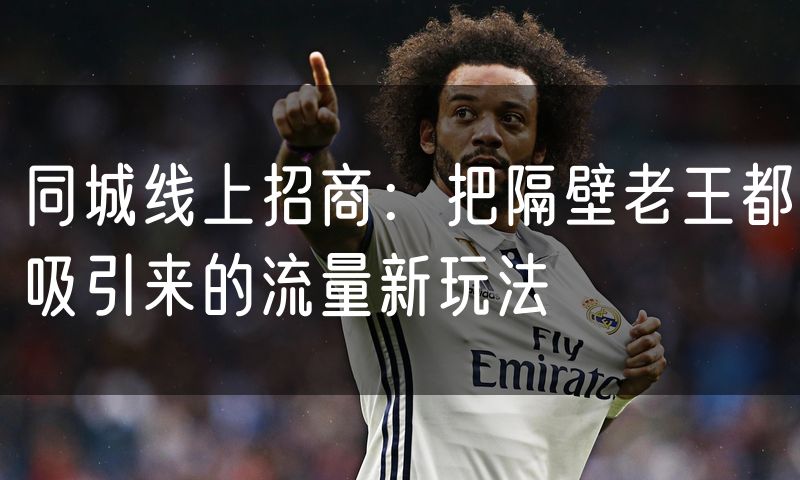 同城线上招商：把隔壁老王都吸引来的流量新玩法
