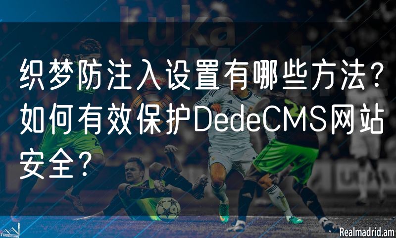 织梦防注入设置有哪些方法?如何有效保护DedeCMS网站安全?