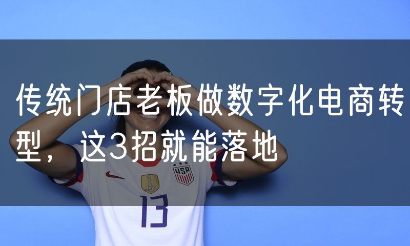 传统门店老板做数字化电商转型，这3招就能落地