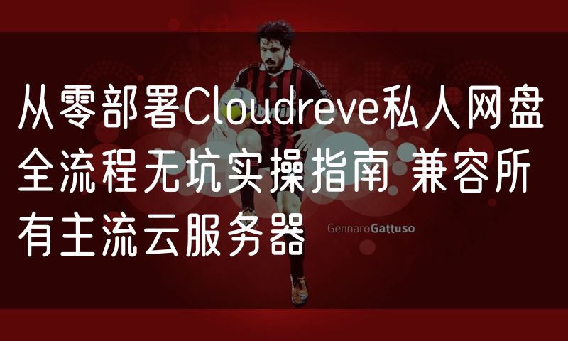 从零部署Cloudreve私人网盘 全流程无坑实操指南 兼容所有主流云服务器