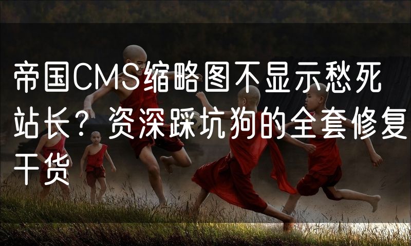 帝国CMS缩略图不显示愁死站长?资深踩坑狗的全套修复干货