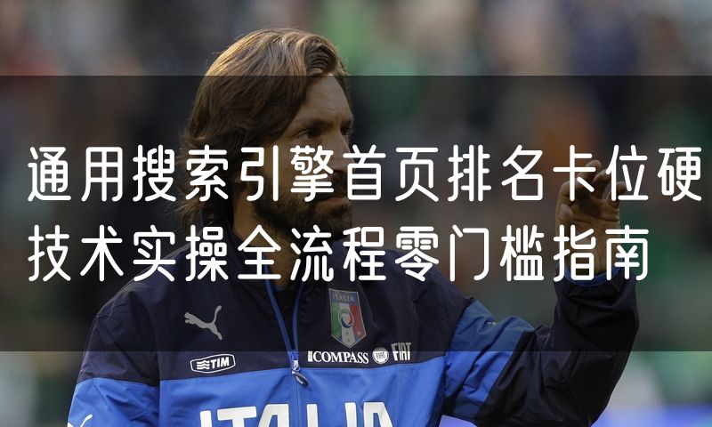 通用搜索引擎首页排名卡位硬技术实操全流程零门槛指南