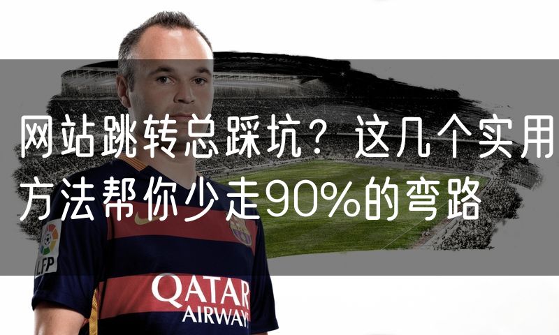 网站跳转总踩坑?这几个实用方法帮你少走90%的弯路