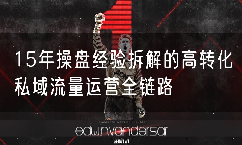 15年操盘经验拆解的高转化私域流量运营全链路