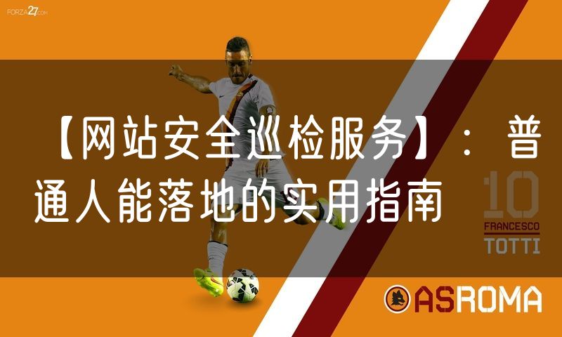 【网站安全巡检服务】:普通人能落地的实用指南
