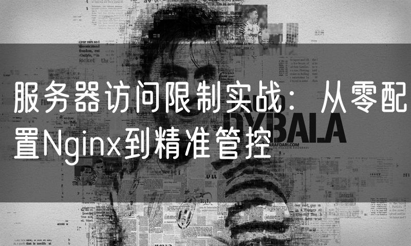 服务器访问限制实战:从零配置Nginx到精准管控