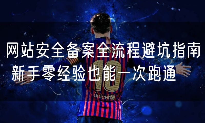 网站安全备案全流程避坑指南 新手零经验也能一次跑通