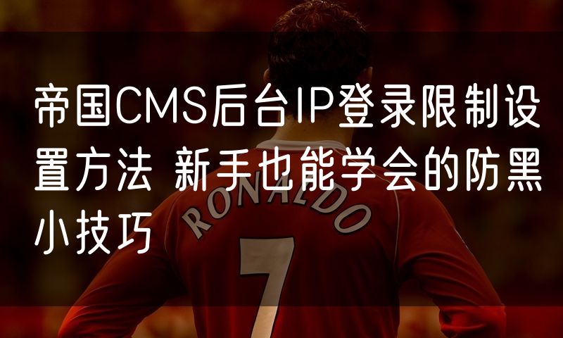 帝国CMS后台IP登录限制设置方法 新手也能学会的防黑小技巧