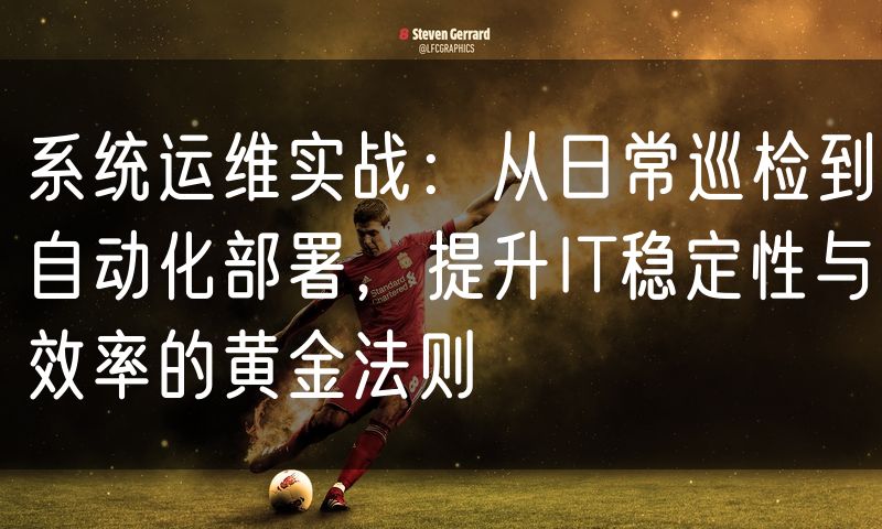 系统运维实战:从日常巡检到自动化部署,提升IT稳定性与效率的黄金法则