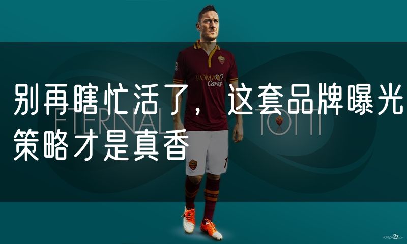 别再瞎忙活了，这套品牌曝光策略才是真香