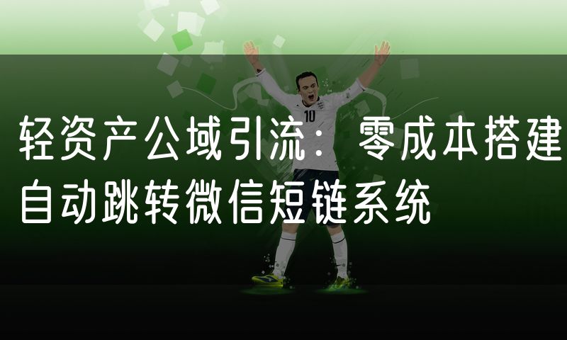 轻资产公域引流:零成本搭建自动跳转微信短链系统