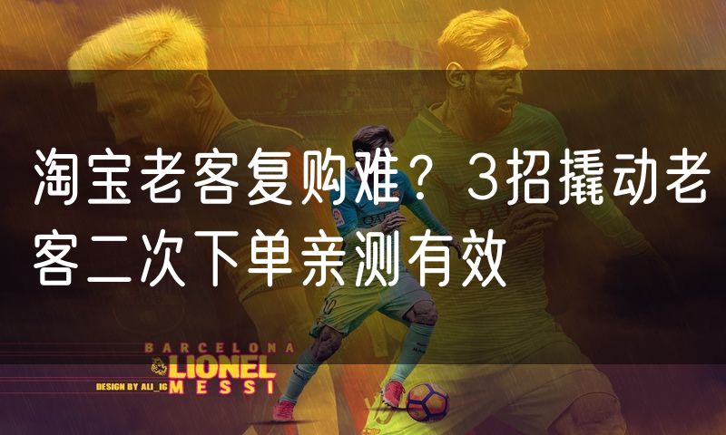 淘宝老客复购难?3招撬动老客二次下单亲测有效