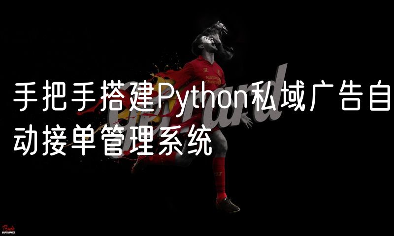 手把手搭建Python私域广告自动接单管理系统