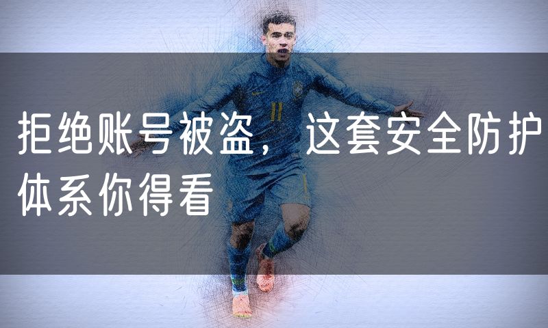 拒绝账号被盗,这套安全防护体系你得看