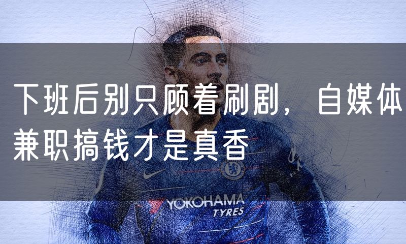 下班后别只顾着刷剧,自媒体兼职搞钱才是真香