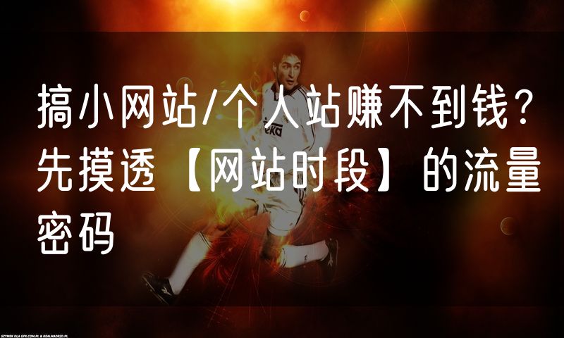 搞小网站/个人站赚不到钱?先摸透【网站时段】的流量密码