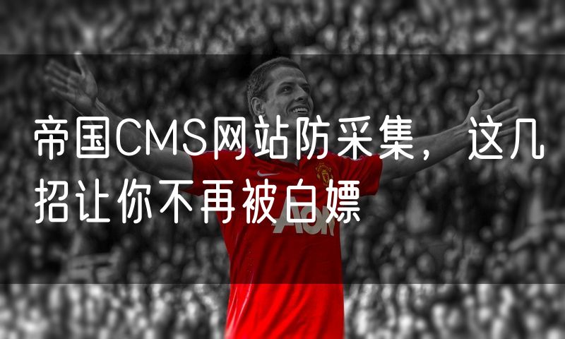 帝国CMS网站防采集,这几招让你不再被白嫖