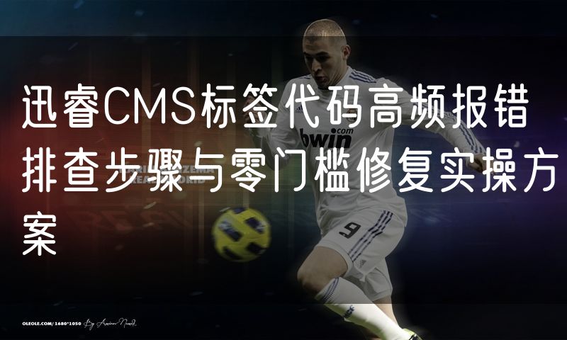 迅睿CMS标签代码高频报错排查步骤与零门槛修复实操方案
