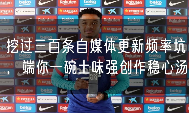 挖过三百条自媒体更新频率坑,端你一碗土味强创作稳心汤