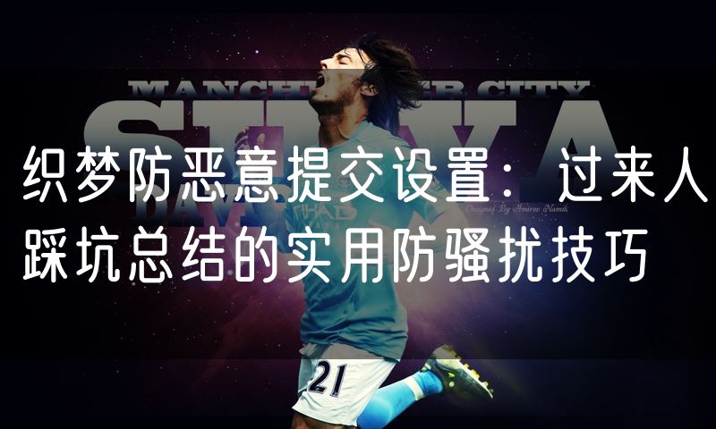织梦防恶意提交设置:过来人踩坑总结的实用防骚扰技巧