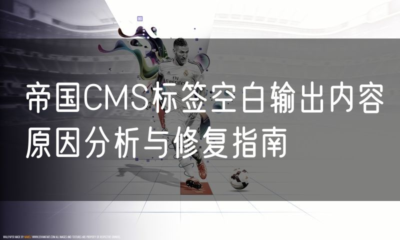帝国CMS标签空白输出内容原因分析与修复指南