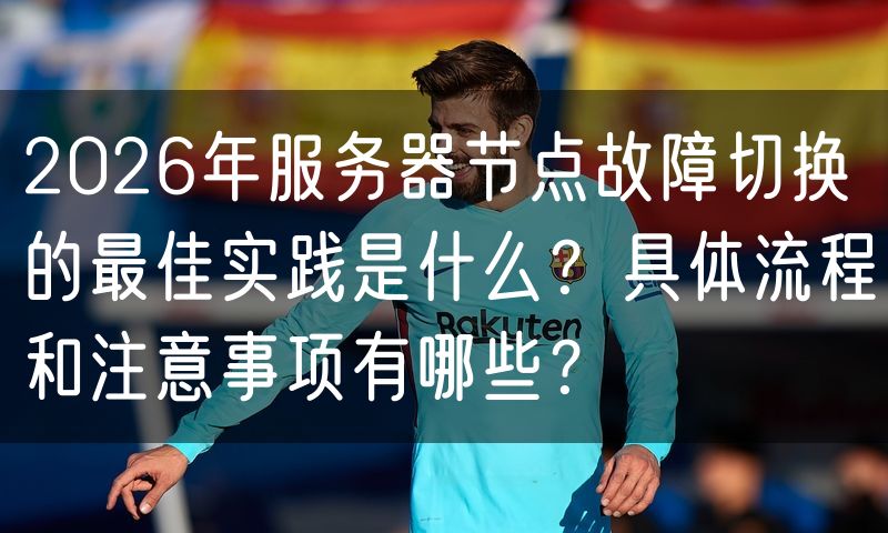 2026年服务器节点故障切换的最佳实践是什么？具体流程和注意事项有哪些？